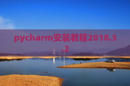 pycharm安装教程2018.3.2 pycharm安装教程2018.3.2